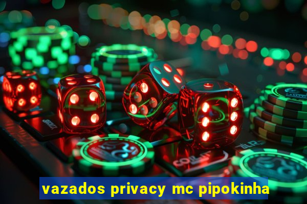 vazados privacy mc pipokinha