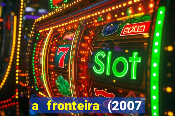 a fronteira (2007 filme completo download)