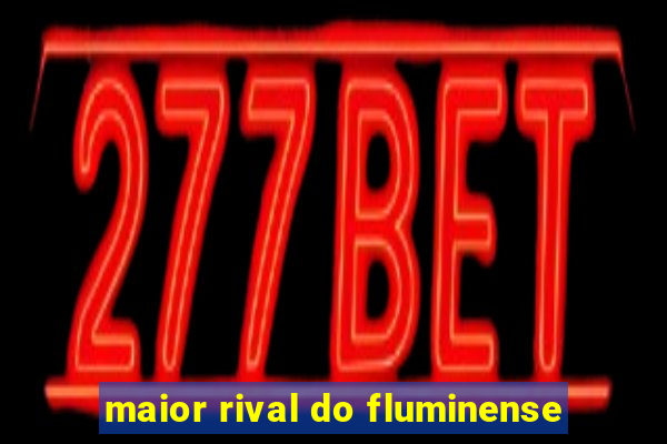 maior rival do fluminense