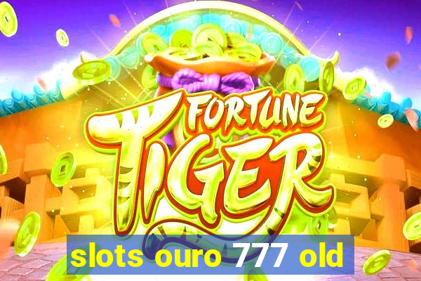 slots ouro 777 old