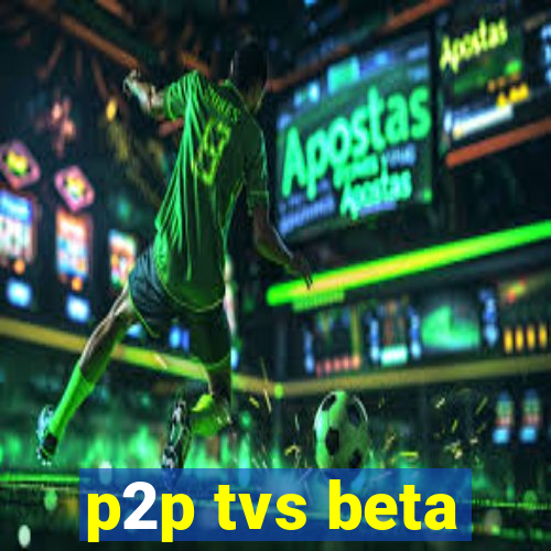 p2p tvs beta