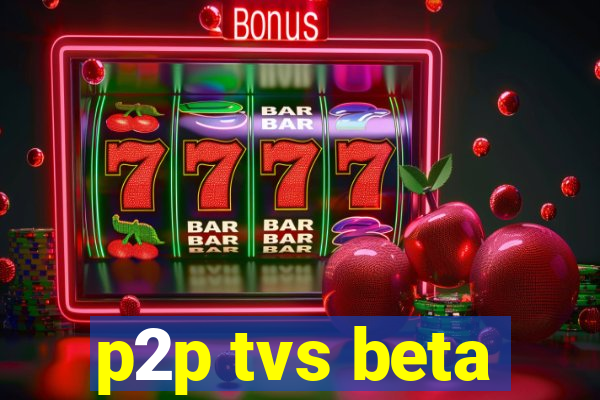 p2p tvs beta