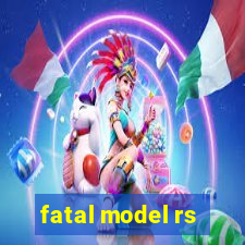 fatal model rs