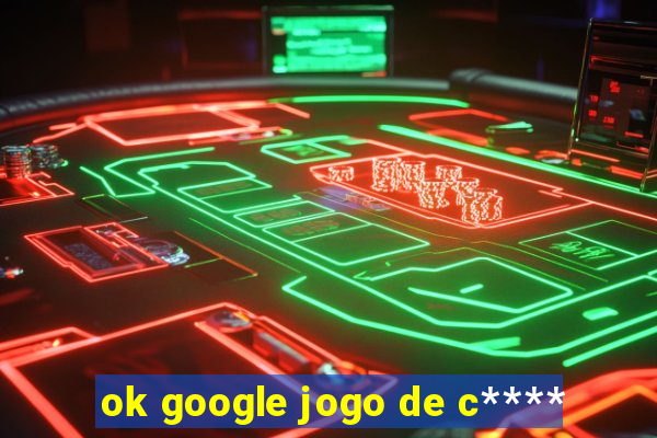 ok google jogo de c****