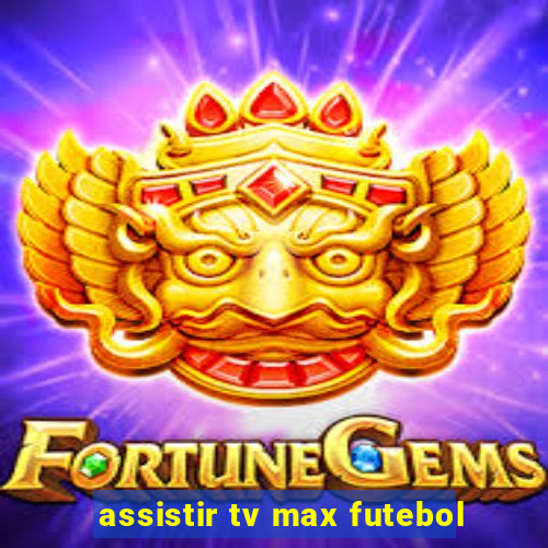 assistir tv max futebol