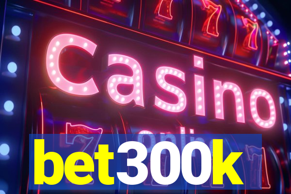 bet300k