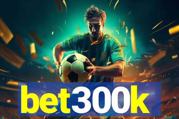 bet300k