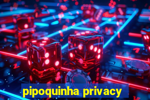 pipoquinha privacy