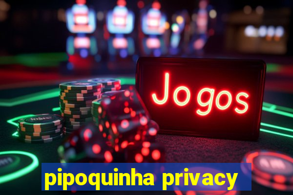 pipoquinha privacy