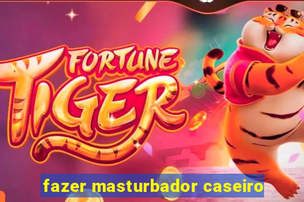 fazer masturbador caseiro