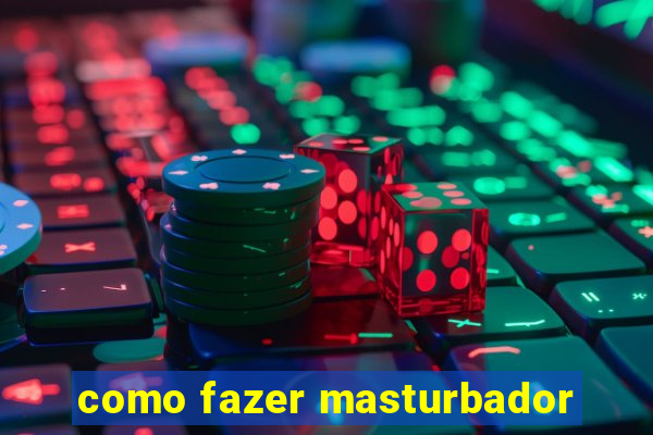 como fazer masturbador