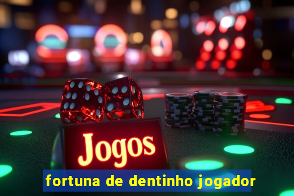 fortuna de dentinho jogador