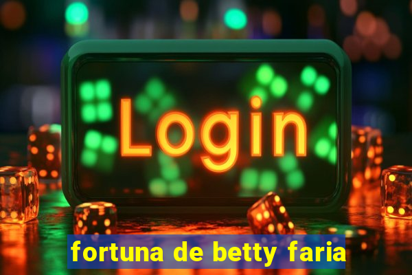 fortuna de betty faria