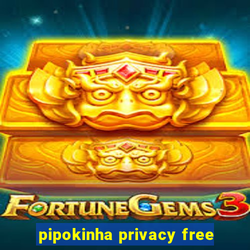 pipokinha privacy free