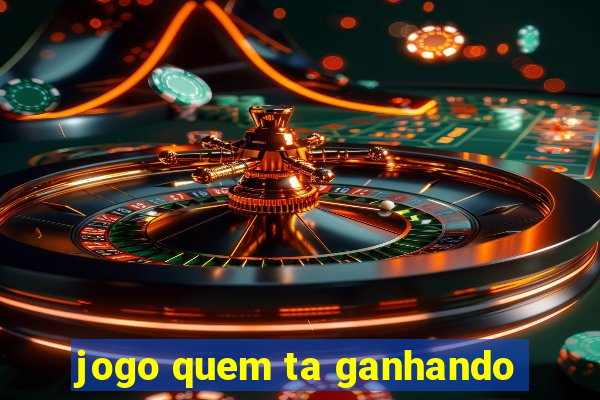 jogo quem ta ganhando