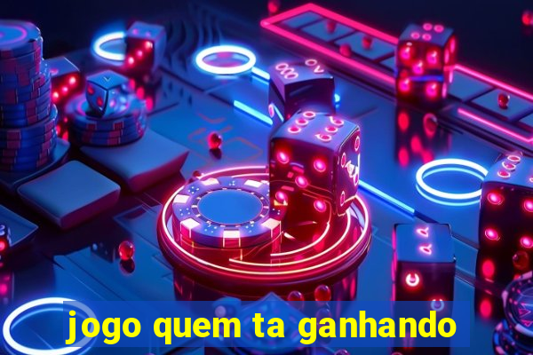 jogo quem ta ganhando