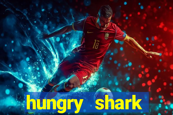 hungry shark evolution dinheiro infinito