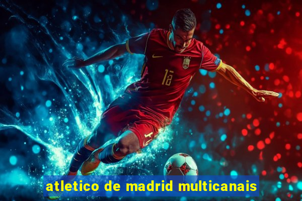 atletico de madrid multicanais