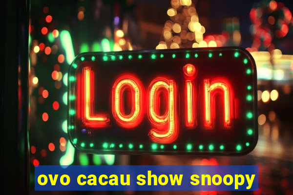 ovo cacau show snoopy