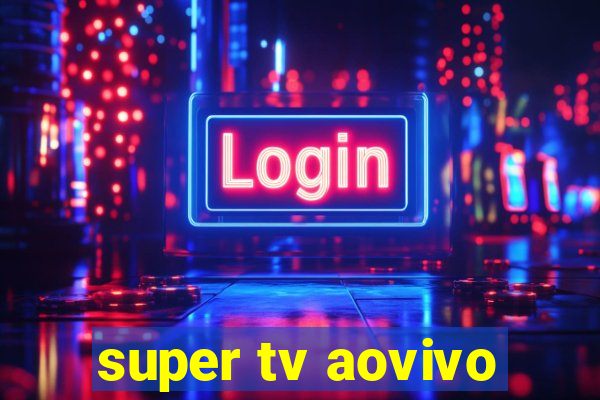 super tv aovivo