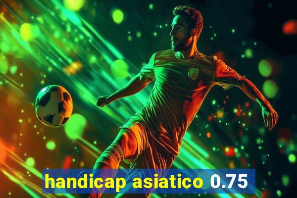 handicap asiatico 0.75