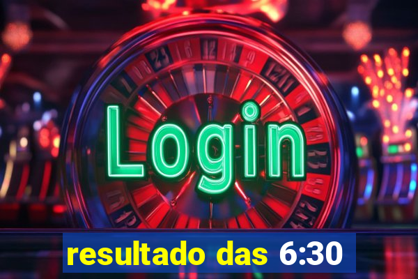 resultado das 6:30