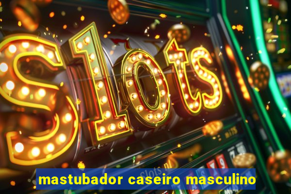 mastubador caseiro masculino