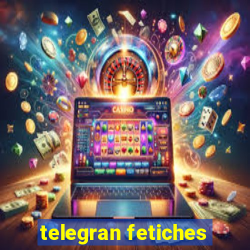 telegran fetiches