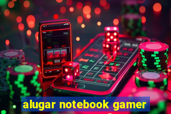 alugar notebook gamer