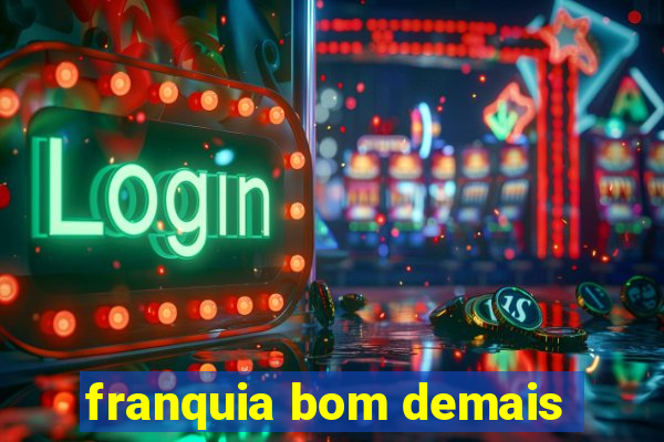 franquia bom demais