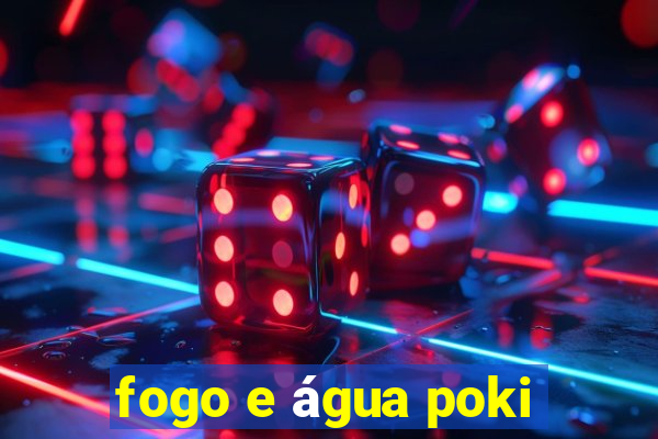 fogo e água poki