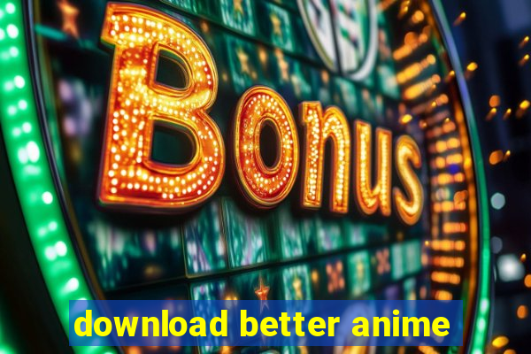 download better anime