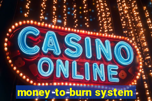 money-to-burn system