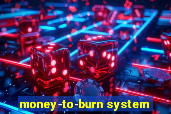 money-to-burn system