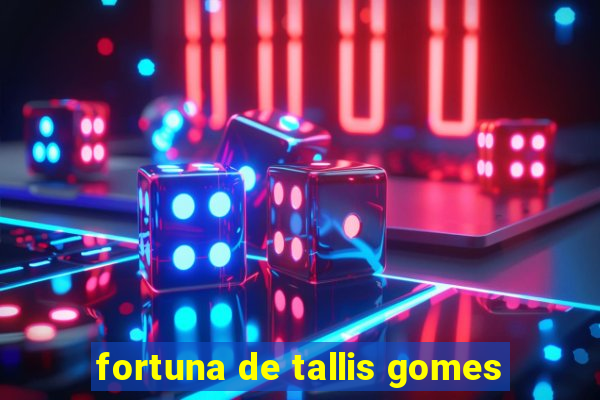 fortuna de tallis gomes