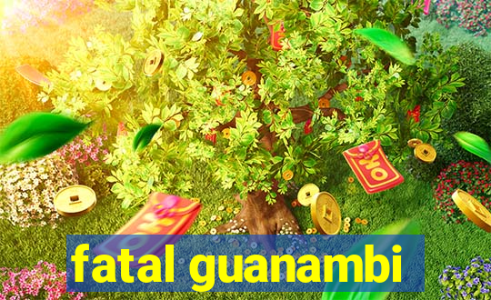 fatal guanambi