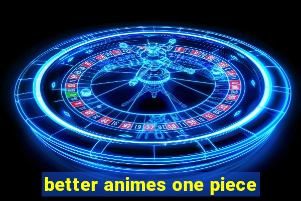 better animes one piece