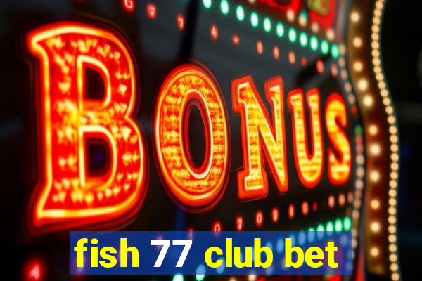 fish 77 club bet