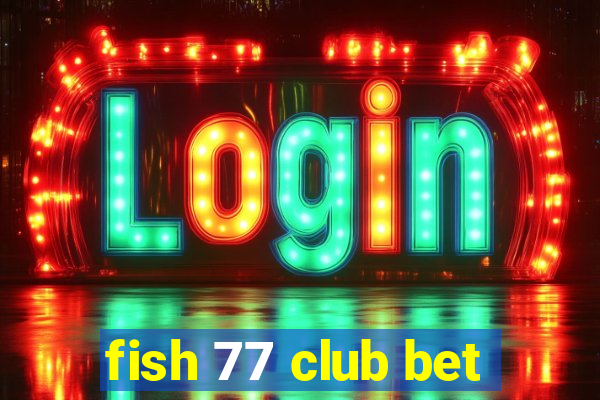 fish 77 club bet