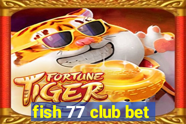 fish 77 club bet