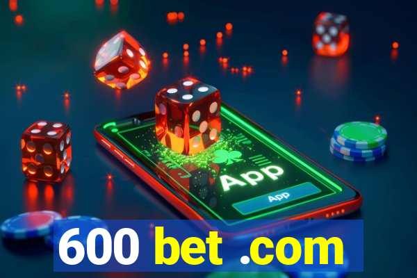 600 bet .com