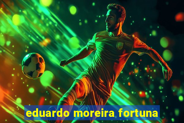 eduardo moreira fortuna