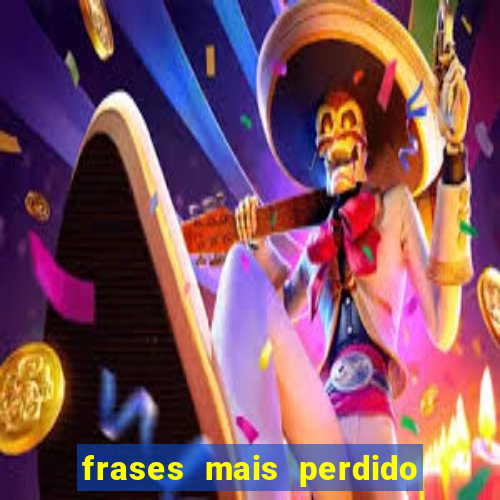 frases mais perdido que surdo em bingo