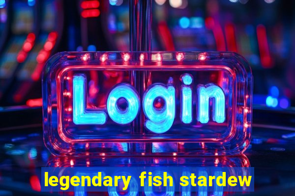 legendary fish stardew