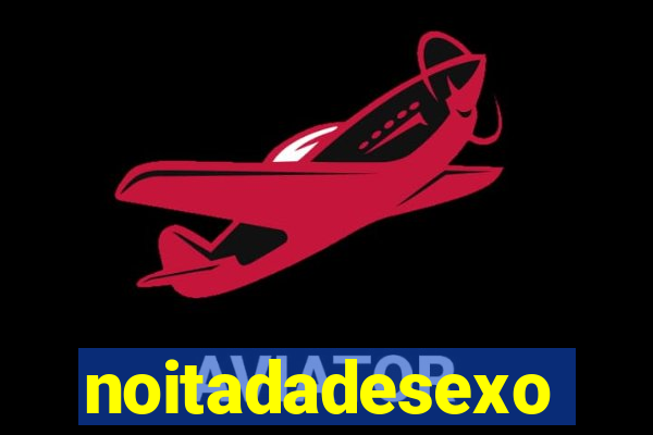 noitadadesexo