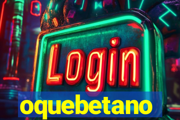 oquebetano